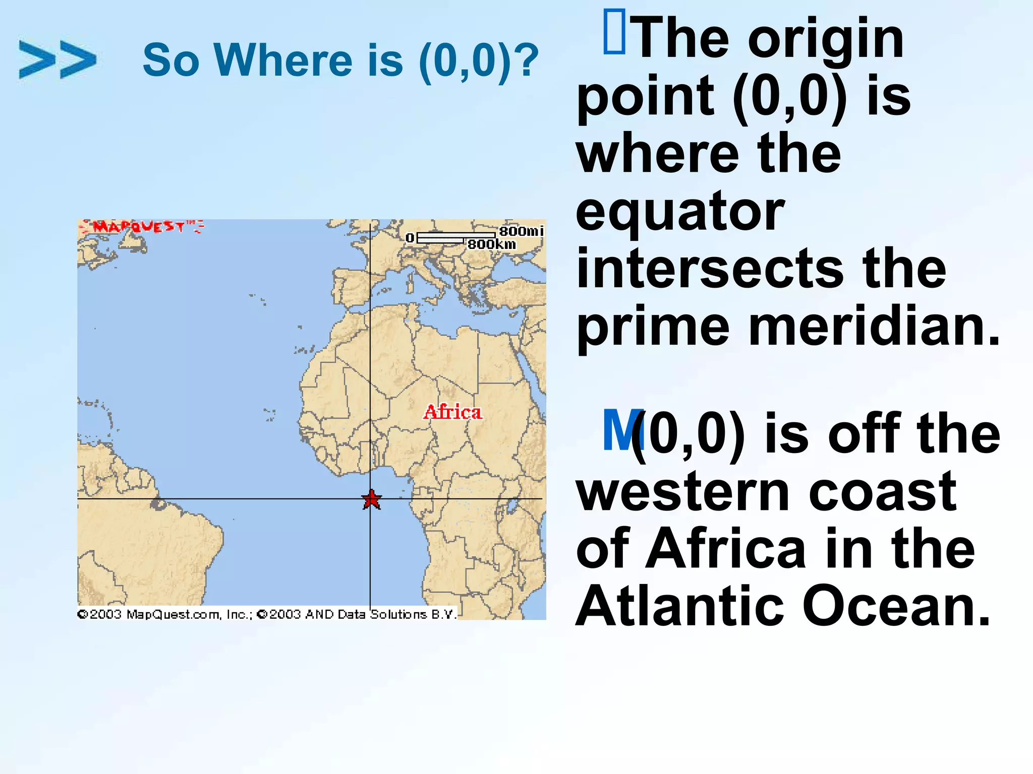 So Where is (0,0)? The origin point (0,0) is where the equator intersects the prime meridian. (0,0) is off the western coast of Africa in the Atlantic Ocean. 