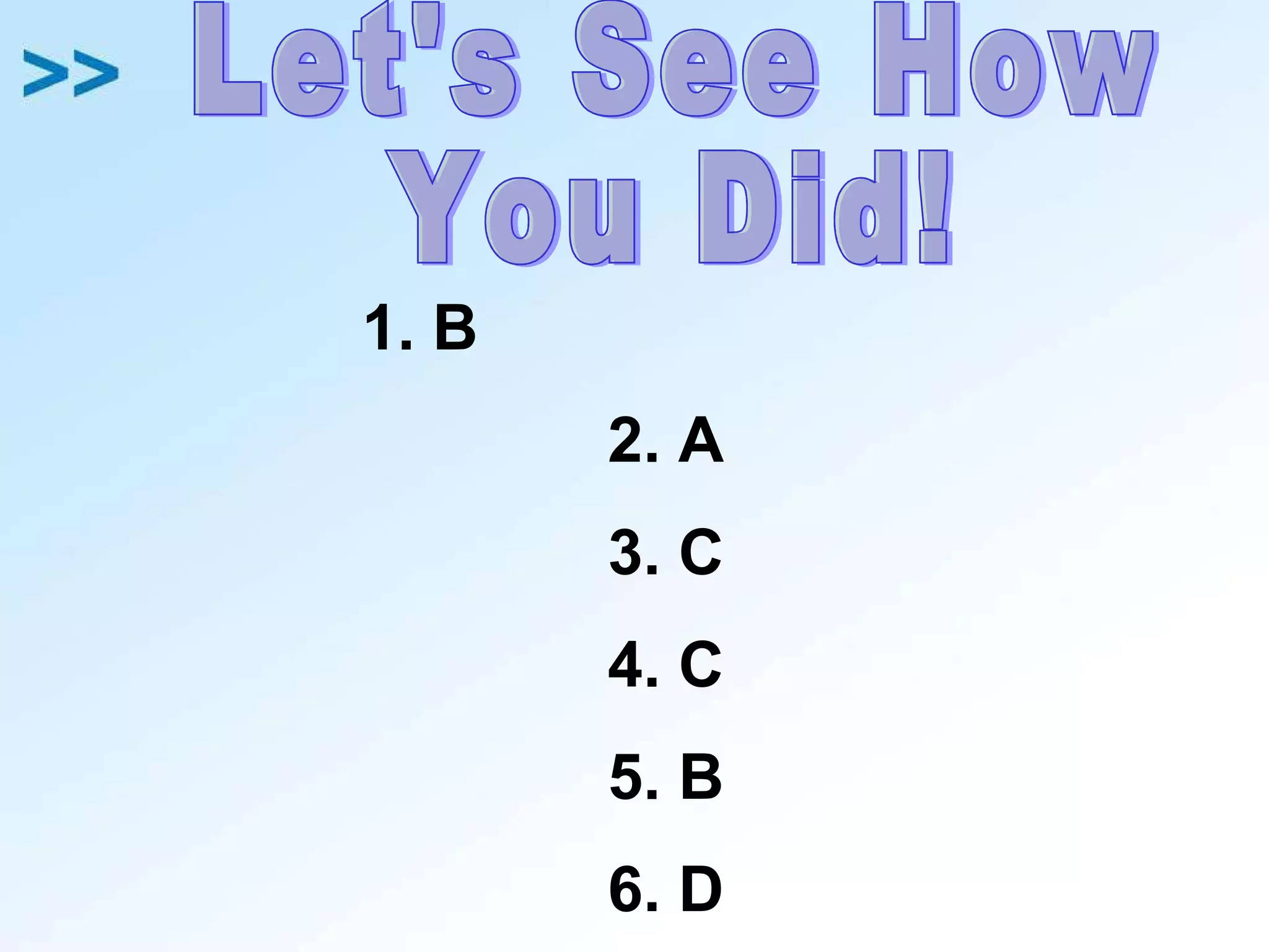 1. B  2. A 3. C 4. C 5. B 6. D Let's See How  You Did! 