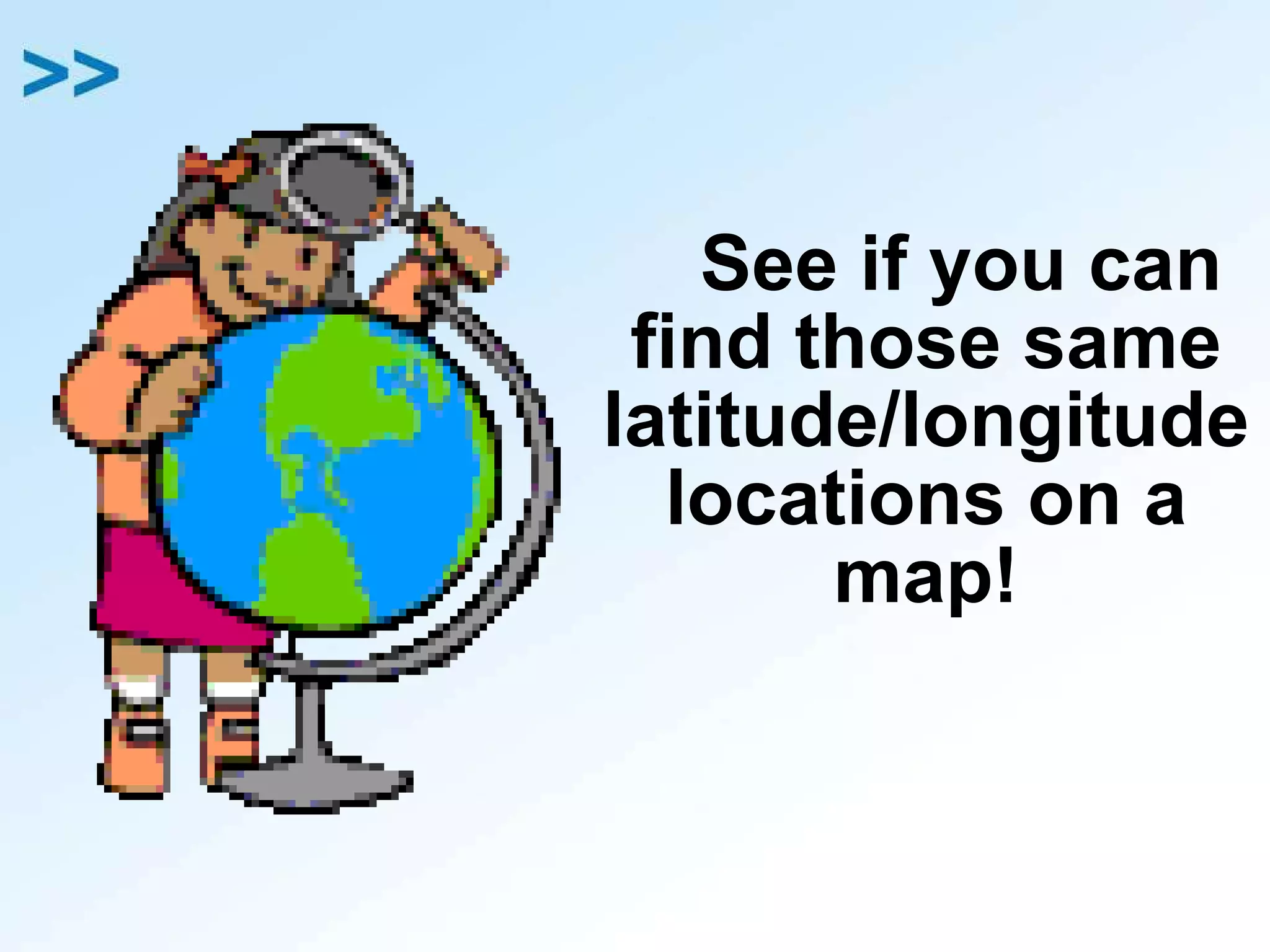 See if you can find those same latitude/longitude locations on a map! 