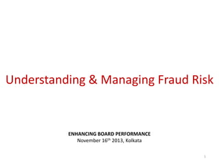 Understanding & Managing Fraud Risk

ENHANCING BOARD PERFORMANCE
November 16th 2013, Kolkata
1

 