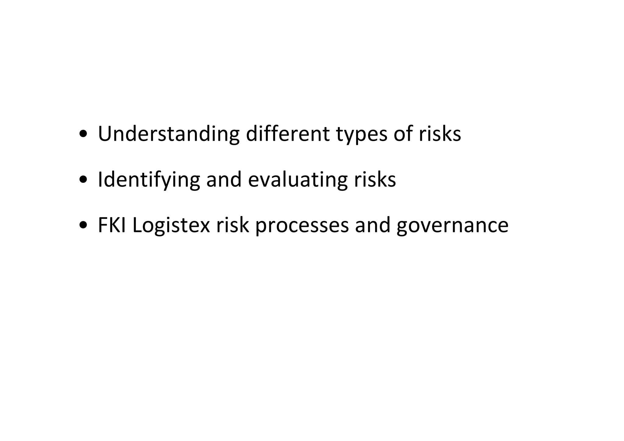 • Understanding different types of risks
• Identifying and evaluating risks
• FKI Logistex risk processes and governance
 
