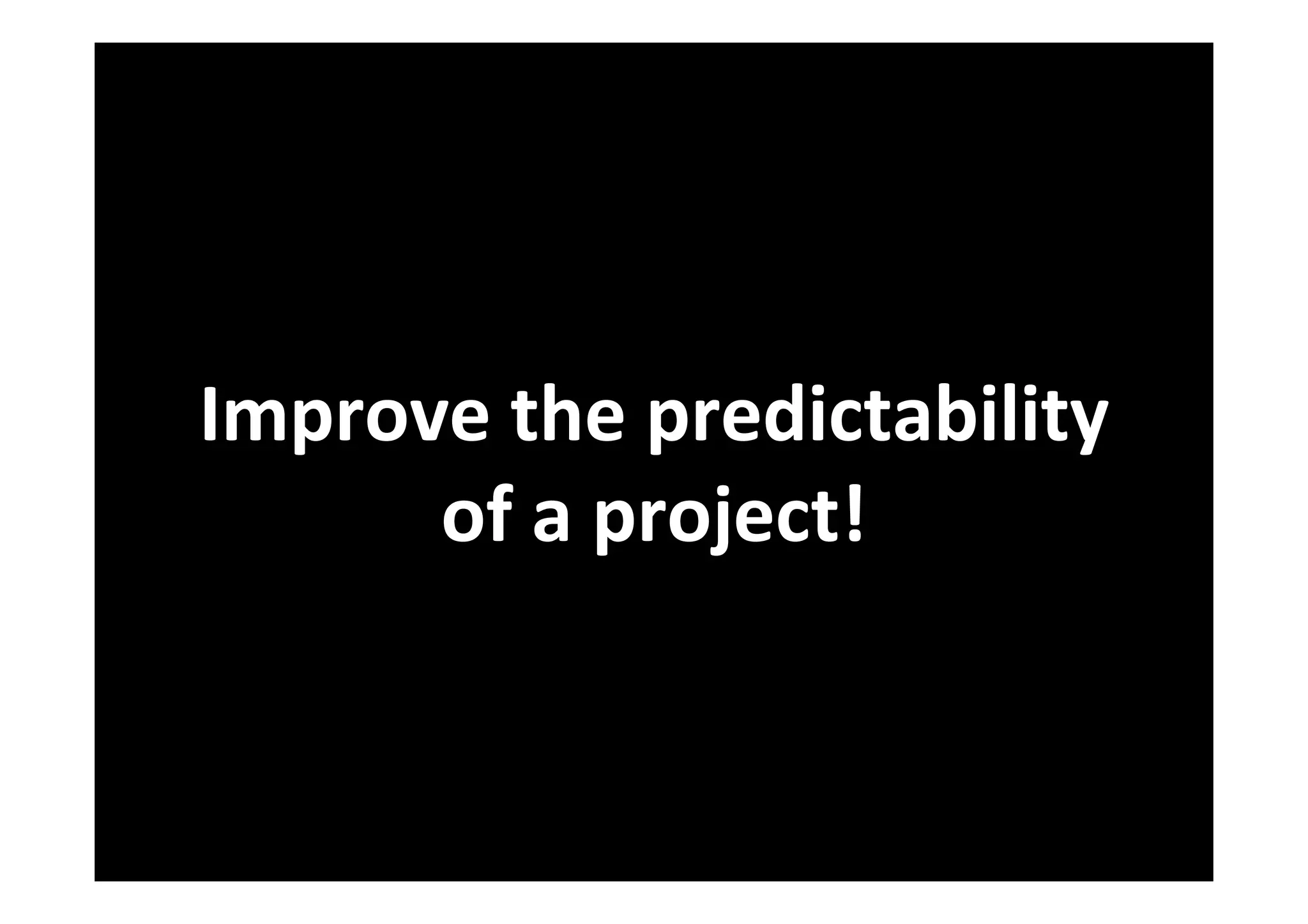Improve the predictability
      of a project!
 