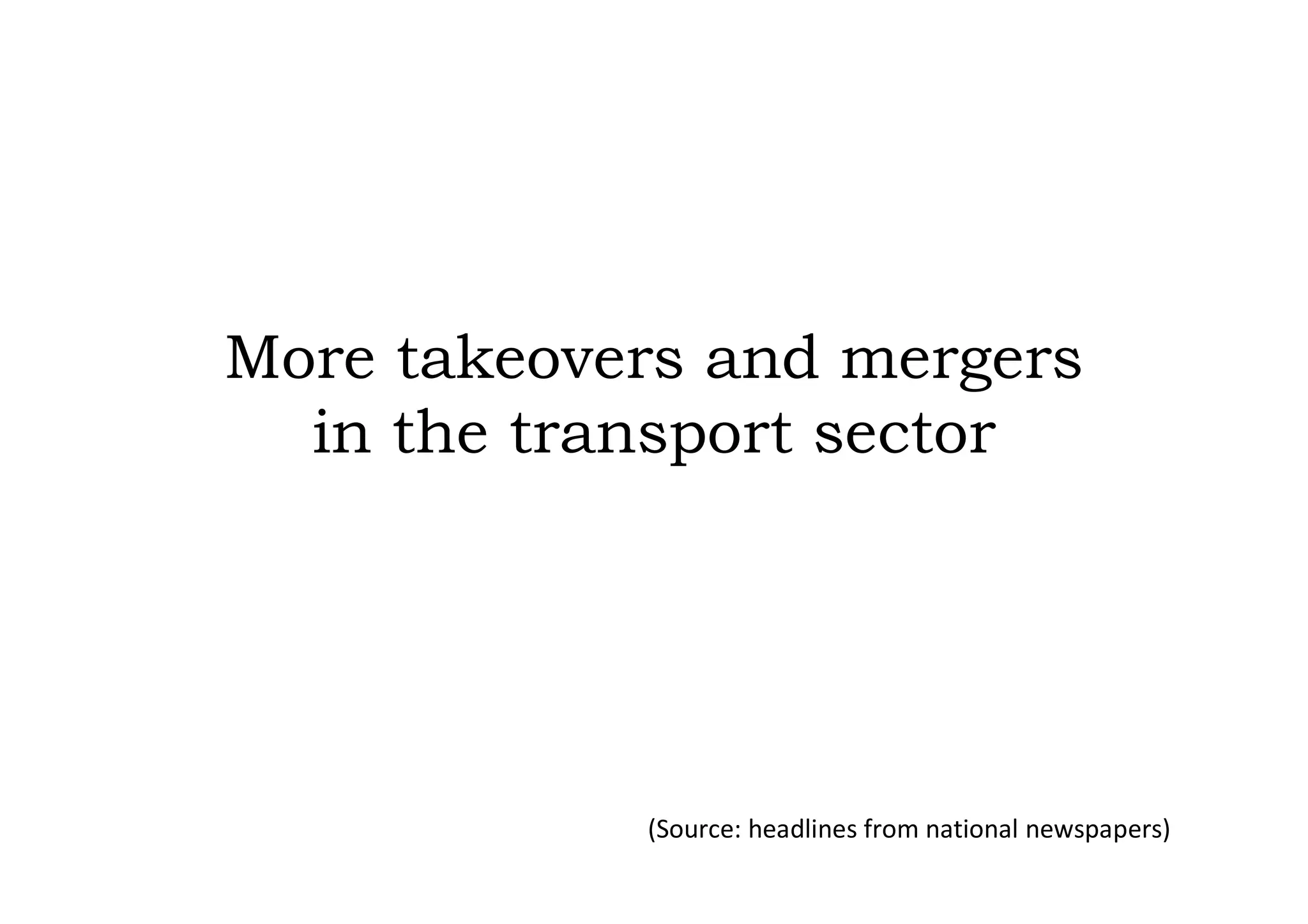 More takeovers and mergers
  in the transport sector




            (Source: headlines from national newspapers)
 