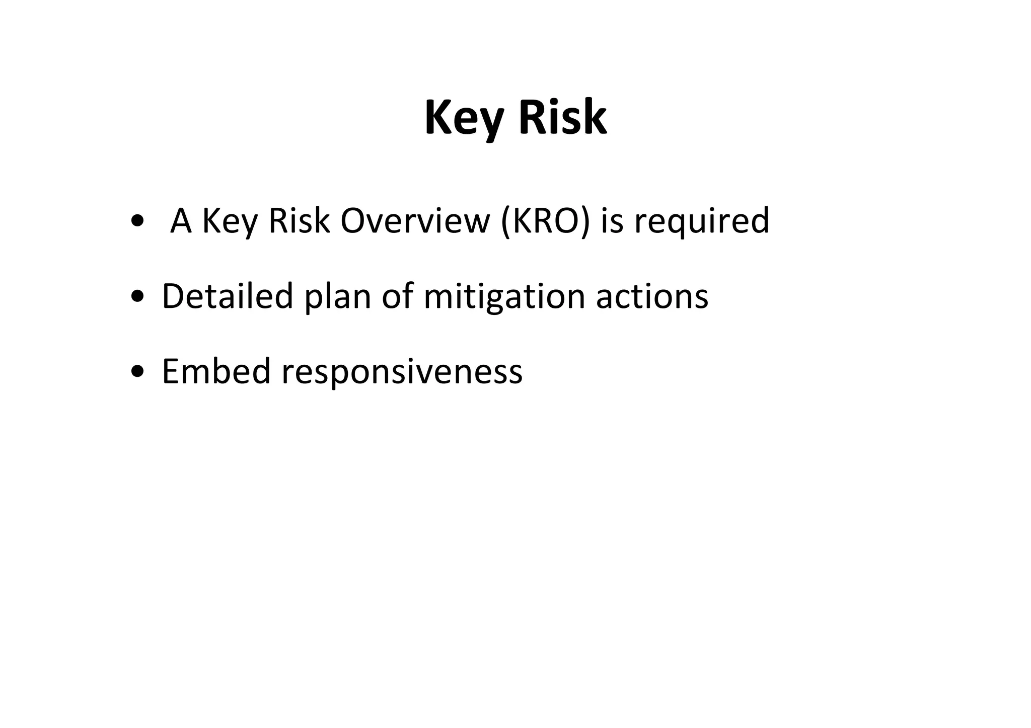 Key Risk
• A Key Risk Overview (KRO) is required
• Detailed plan of mitigation actions
• Embed responsiveness
 
