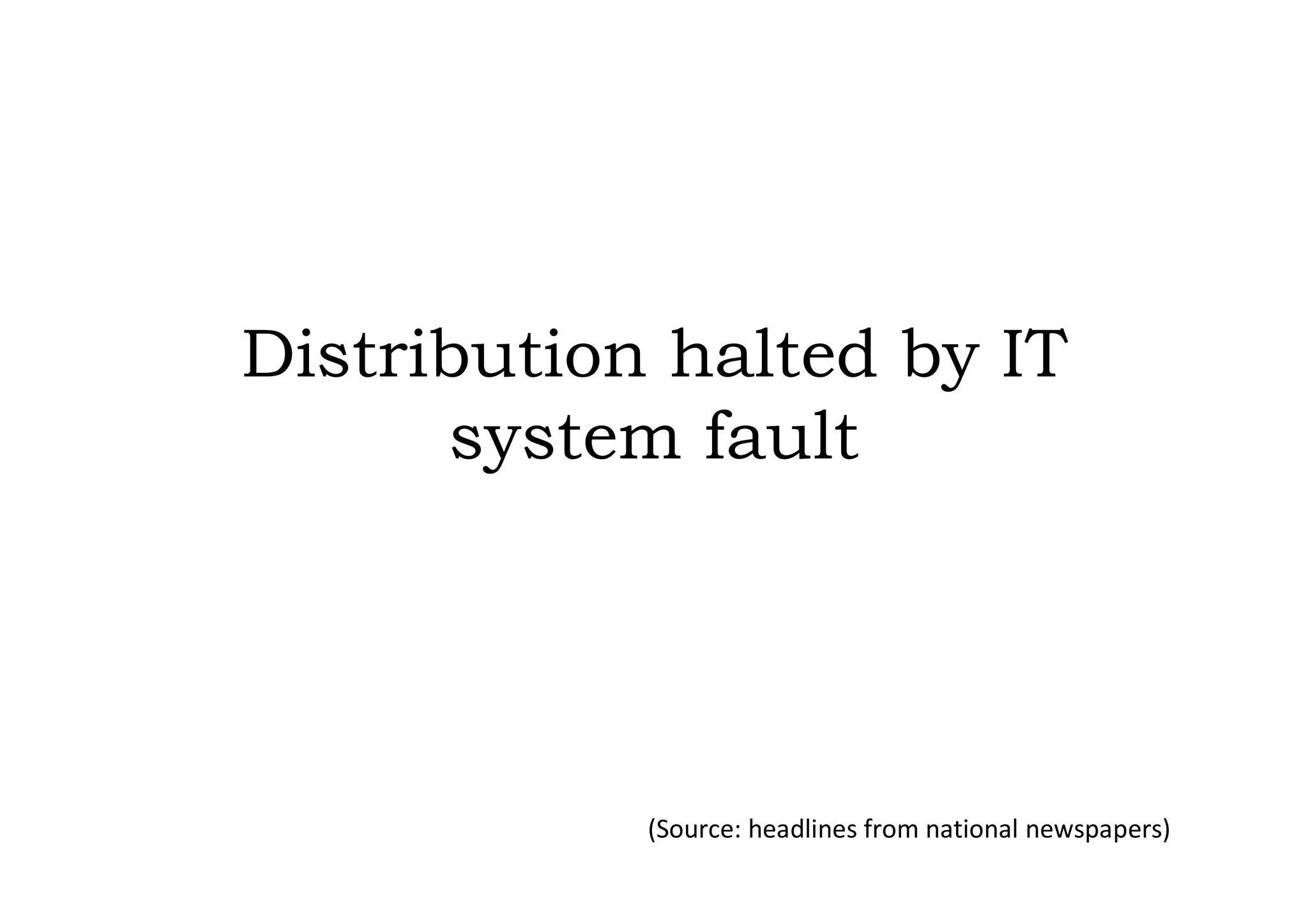 Distribution halted by IT
      system fault




            (Source: headlines from national newspapers)
 