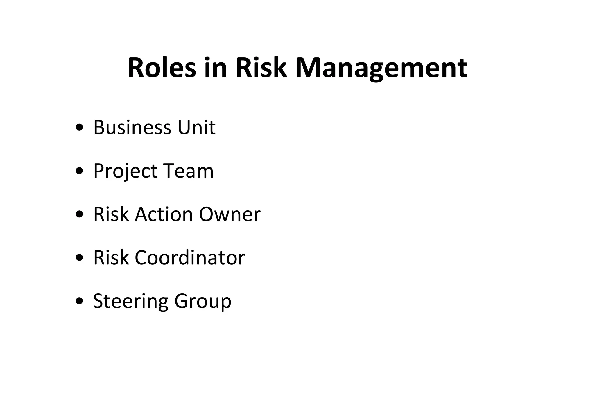 Roles in Risk Management
• Business Unit
• Project Team
• Risk Action Owner
• Risk Coordinator
• Steering Group
 