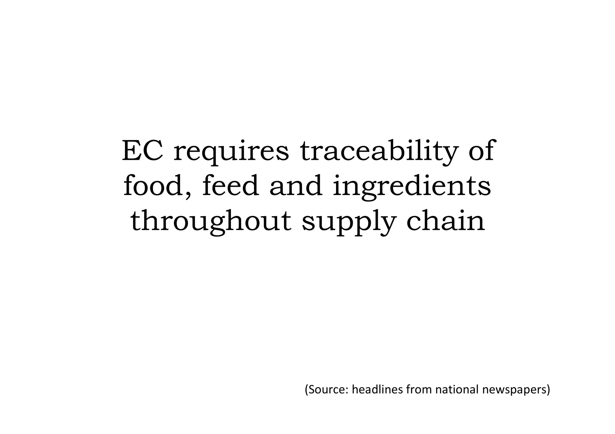 EC requires traceability of
food, feed and ingredients
 throughout supply chain




             (Source: headlines from national newspapers)
 