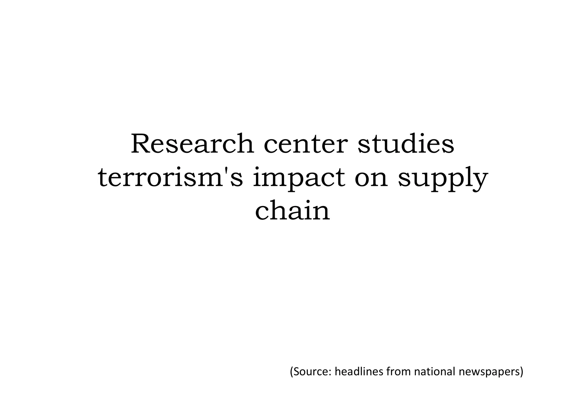 Research center studies
terrorism's impact on supply
            chain




             (Source: headlines from national newspapers)
 