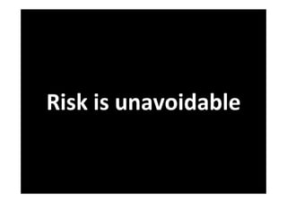 Risk is unavoidable
 