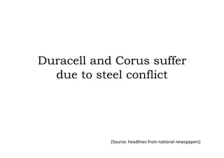 Duracell and Corus suffer
  due to steel conflict




            (Source: headlines from national newspapers)
 