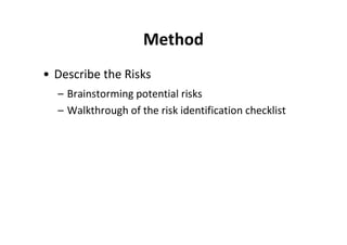 Method
• Describe the Risks
  – Brainstorming potential risks
  – Walkthrough of the risk identification checklist
 