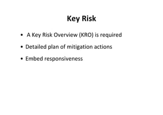 Key Risk
• A Key Risk Overview (KRO) is required
• Detailed plan of mitigation actions
• Embed responsiveness
 