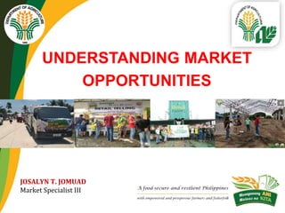 UNDERSTANDING MARKET
OPPORTUNITIES
JOSALYN T. JOMUAD
Market Specialist III
 