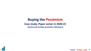 Twitter - @niteen_india 57
Buying the Pessimism
Case study: Paper sector in 2020-21
(Cyclical and multiple parameters affe...