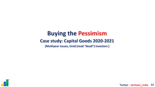 Twitter - @niteen_india 64
Buying the Pessimism
Case study: Capital Goods 2020-2021
[Multiyear issues, tired (read “dead”)...