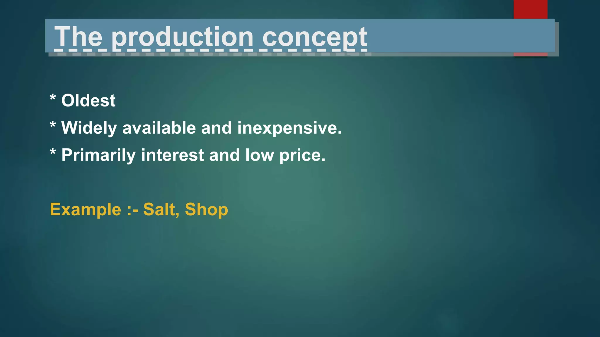 The production concept
* Oldest
* Widely available and inexpensive.
* Primarily interest and low price.
Example :- Salt, Shop
 