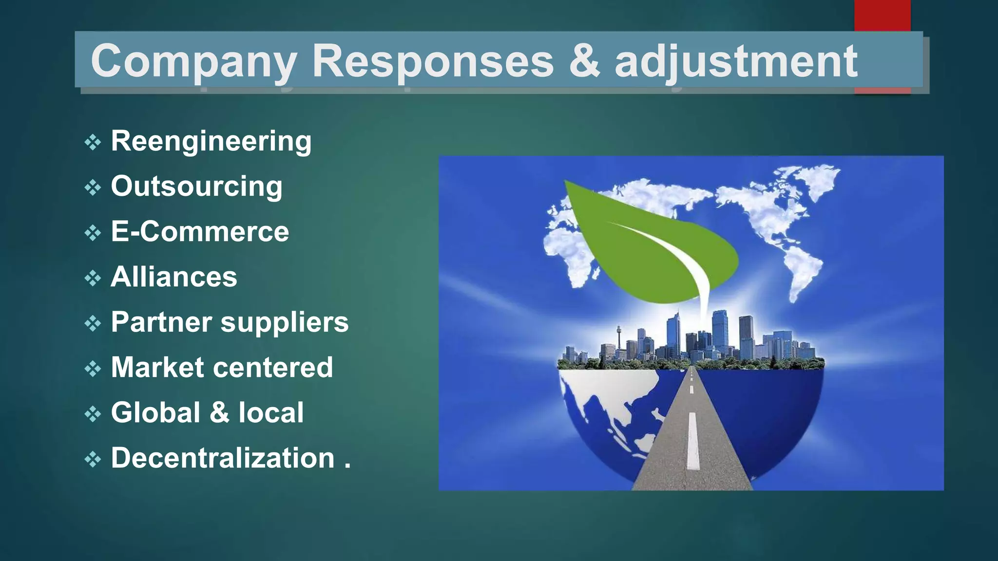 Company Responses & adjustment
 Reengineering
 Outsourcing
 E-Commerce
 Alliances
 Partner suppliers
 Market centered
 Global & local
 Decentralization .
 
