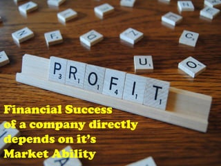 Financial Success
of a company directly
depends on it’s
Market Ability