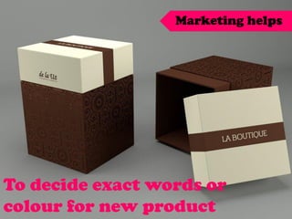 To decide exact words or
colour for new product
Marketing helps