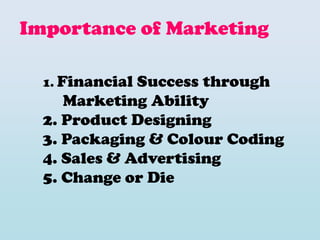 Importance of Marketing
1. Financial Success through
Marketing Ability
2. Product Designing
3. Packaging & Colour Coding
4. Sales & Advertising
5. Change or Die