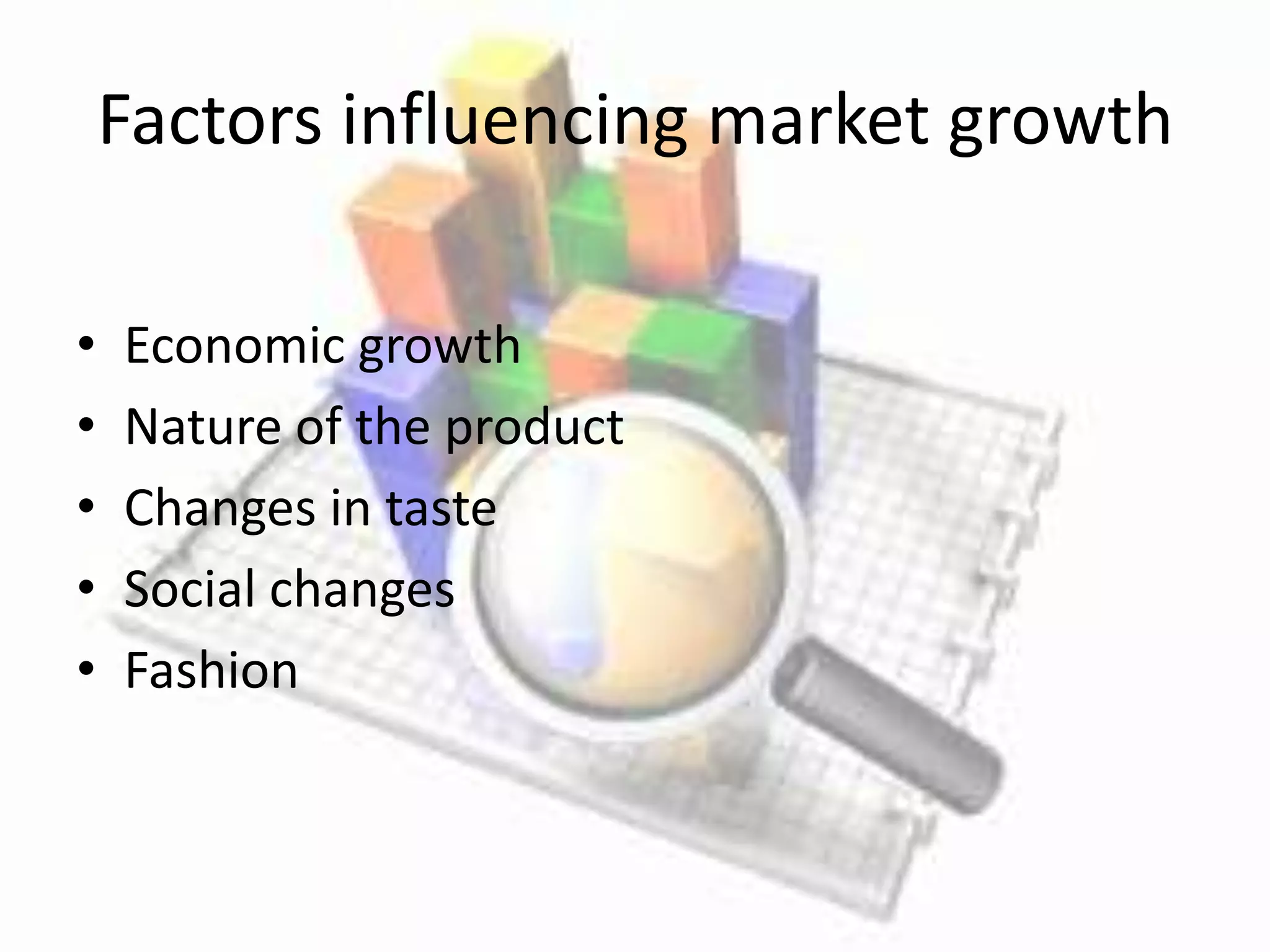 Factors influencing market growth

•   Economic growth
•   Nature of the product
•   Changes in taste
•   Social changes
•   Fashion
 