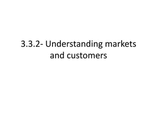 3.3.2- Understanding markets
and customers
 