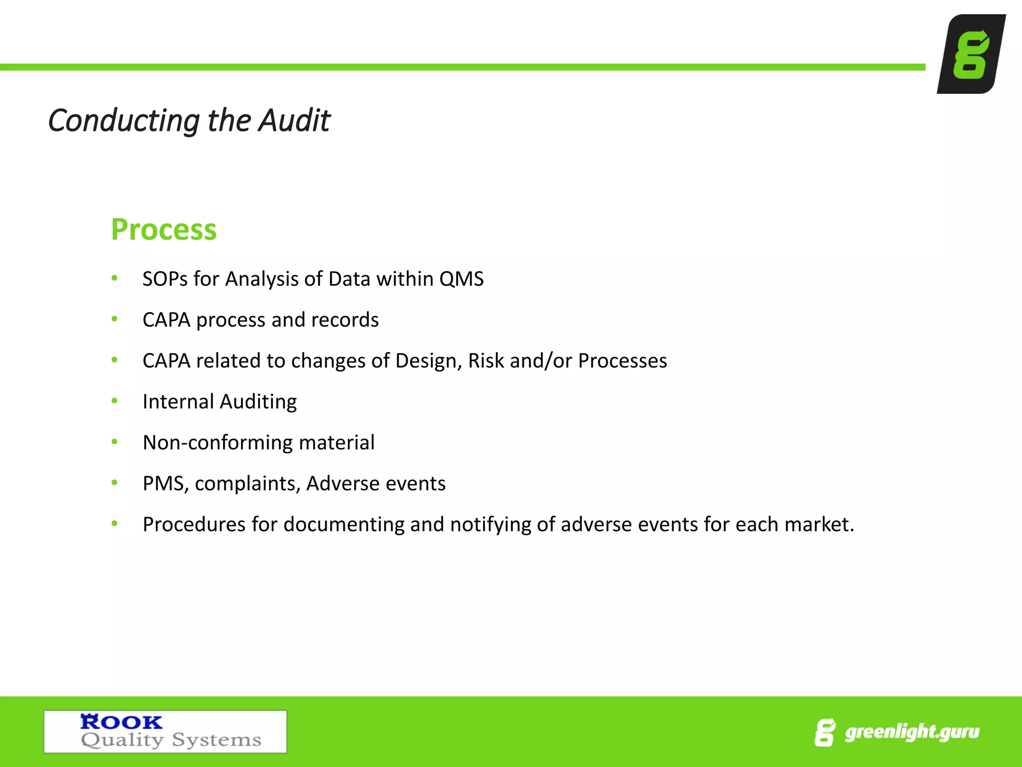 Conducting the Audit
Process
• SOPs for Analysis of Data within QMS
• CAPA process and records
• CAPA related to changes of Design, Risk and/or Processes
• Internal Auditing
• Non-conforming material
• PMS, complaints, Adverse events
• Procedures for documenting and notifying of adverse events for each market.
 