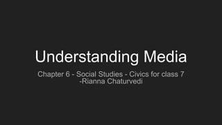 Understanding Media
Chapter 6 - Social Studies - Civics for class 7
-Rianna Chaturvedi
 