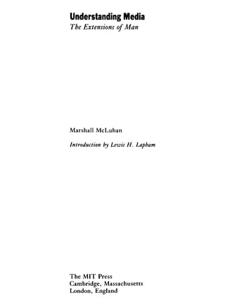 Understanding Media
The Extensions of Man
Marshall McLuhan
Introduction by Lewis H. Lapham
The M I T Press
Cambridge, Massachusetts
London, England
 