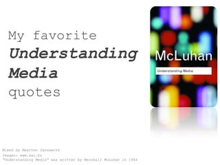 My favorite UnderstandingMediaquotes Mixed by Maarten Cannaerts Images: www.sxc.hu“Understanding Media” was written by Marshall McLuhan in 1964 