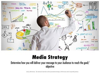 ©2014 XM Gravity. All contents & materials on this presentation belongs to XM Gravity and its respectful partners.
Media Strategy
Determine how you will deliver your message to your Audience to reach the goal/
objective
 