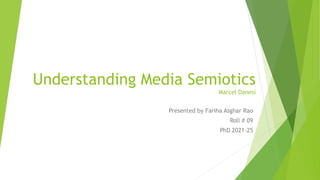 Understanding Media Semiotics
Marcel Danesi
Presented by Fariha Asghar Rao
Roll # 09
PhD 2021-25
 