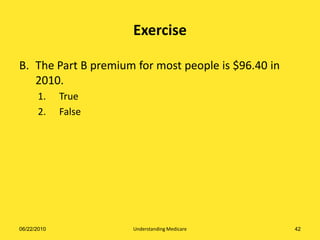 Exercise

B. The Part B premium for most people is $96.40 in
   2010.
      1.     True
      2.     False




06/22/2010           Understanding Medicare          42
 