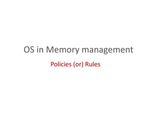 OS in Memory management
Policies (or) Rules
 