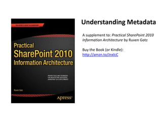 Understanding Metadata
A supplement to: Practical SharePoint 2010
Information Architecture by Ruven Gotz

Buy the Book (or Kindle):
http://amzn.to/JnxlcC
 