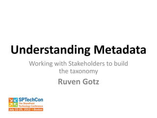 Understanding Metadata
  Working with Stakeholders to build
           the taxonomy
           Ruven Gotz
 