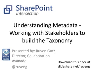 Understanding Metadata - 
Working with Stakeholders to 
build the Taxonomy 
Presented by: Ruven Gotz 
Director, Collaboration 
Avanade 
@ruveng 
Download this deck at 
slideshare.net/ruveng 
 