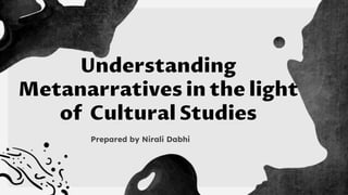 Understanding
Metanarratives in the light
of Cultural Studies
Prepared by Nirali Dabhi
 