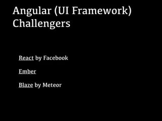Angular (UI Framework)
Challengers
React by Facebook
Ember
Blaze by Meteor
 