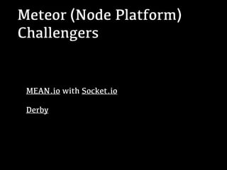 Meteor (Node Platform)
Challengers
MEAN.io with Socket.io
Derby
 