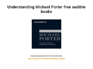 Understanding Michael Porter free audible
books
Understanding Michael Porter free audible books
LINK IN PAGE 4 TO LISTEN OR DOWNLOAD BOOK
 
