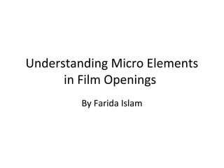 Understanding Micro Elements
      in Film Openings
         By Farida Islam
 
