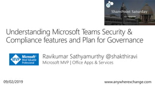Ravikumar Sathyamurthy @shakthiravi
Microsoft MVP | Office Apps & Services
Understanding Microsoft Teams Security &
Compliance features and Plan for Governance
09/02/2019 www.anywherexchange.com
 