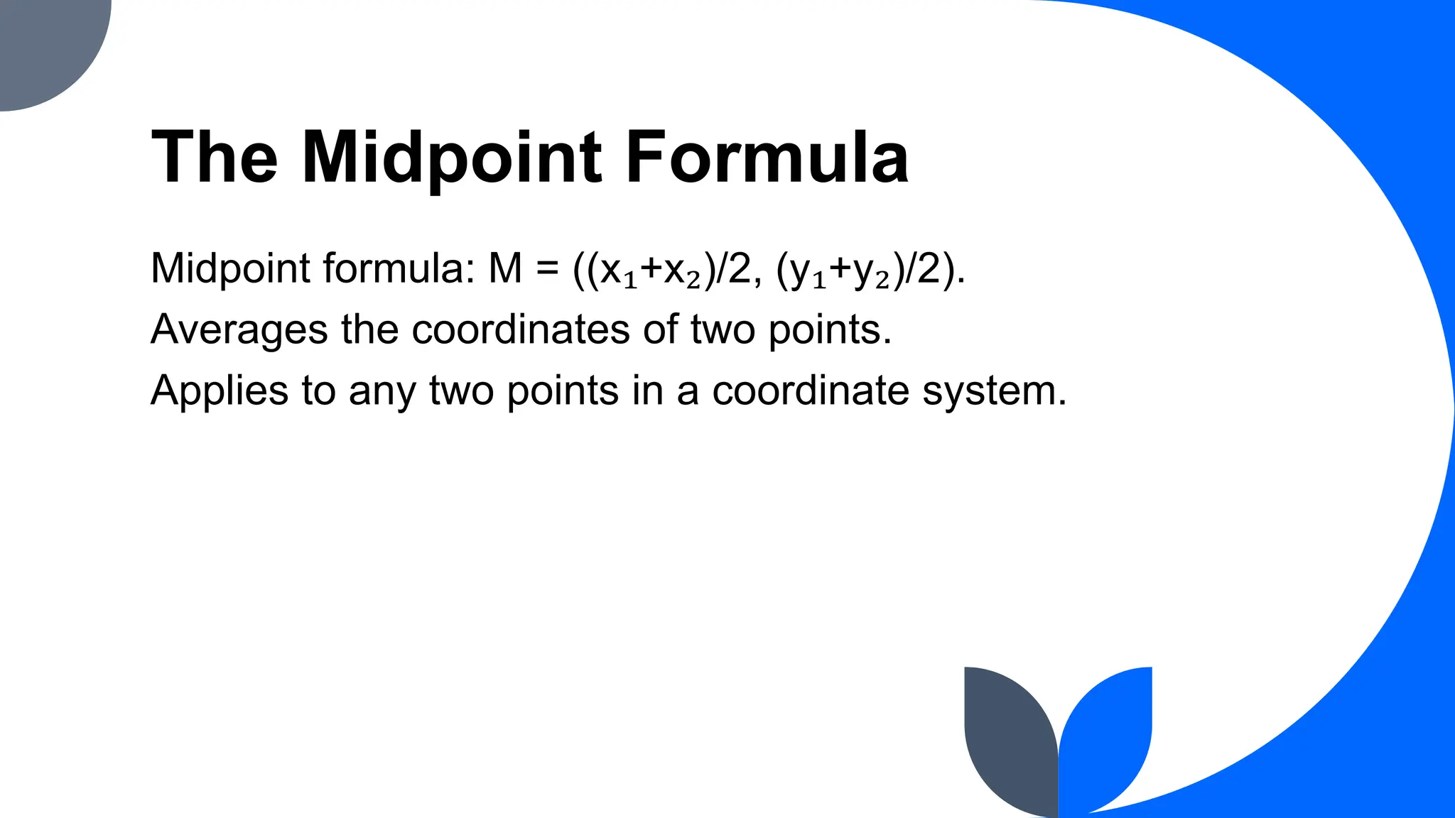 The Midpoint Formula
Midpoint formula: M = ((x₁+x₂)/2, (y₁+y₂)/2).
Averages the coordinates of two points.
Applies to any two points in a coordinate system.
 