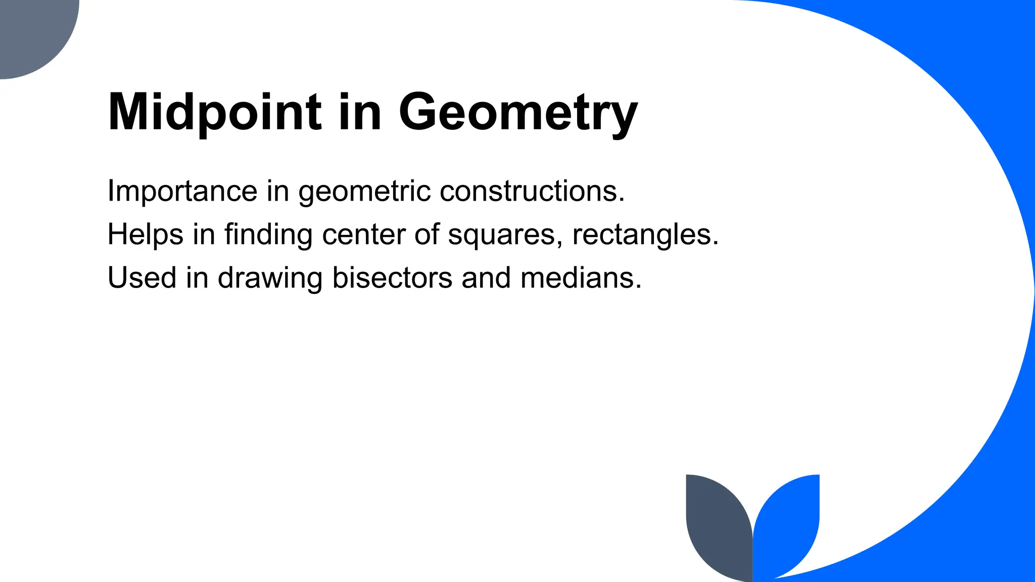 Midpoint in Geometry
Importance in geometric constructions.
Helps in finding center of squares, rectangles.
Used in drawing bisectors and medians.
 
