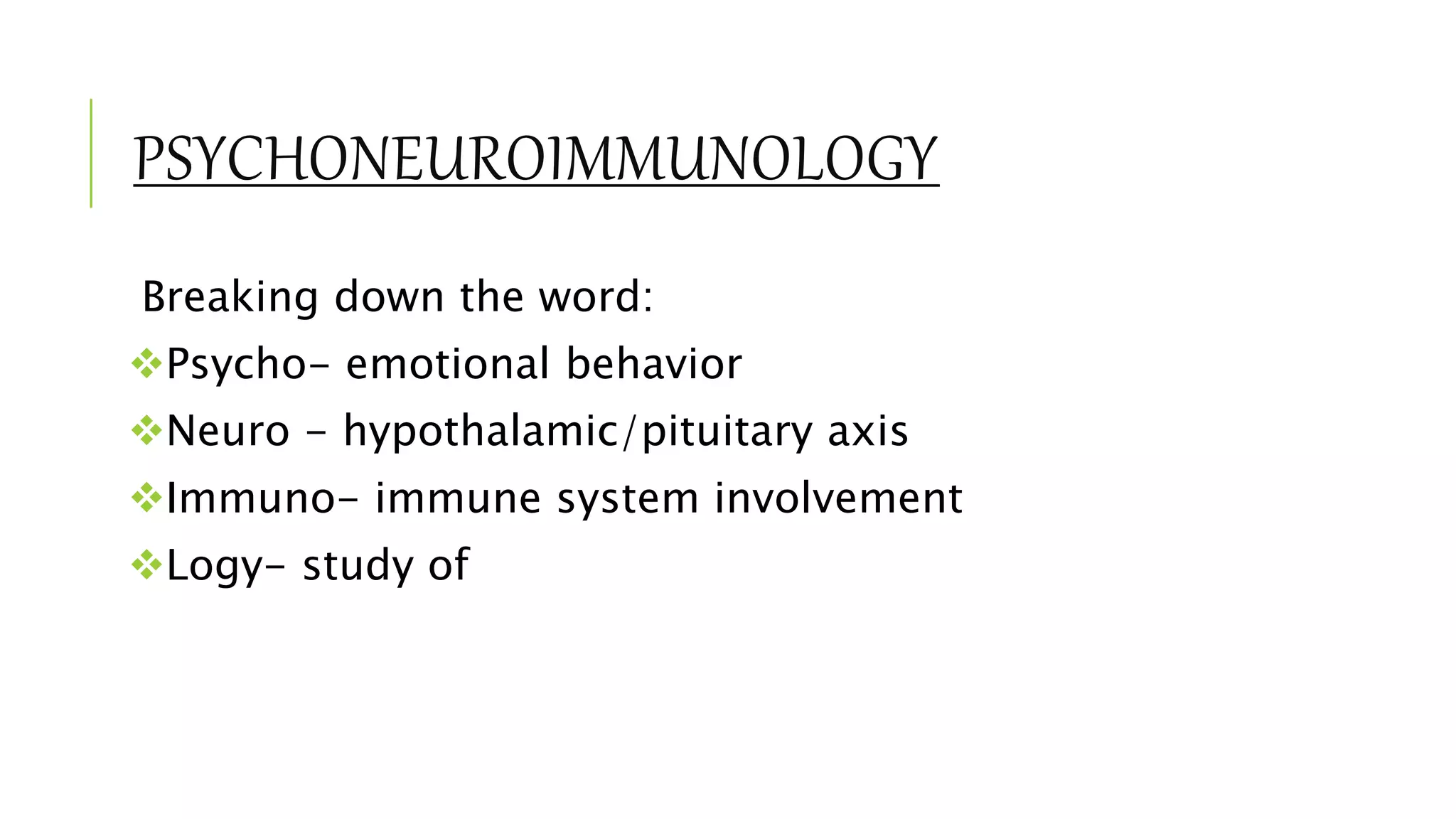 PSYCHONEUROIMMUNOLOGY
Breaking down the word:
Psycho- emotional behavior
Neuro - hypothalamic/pituitary axis
Immuno- immune system involvement
Logy- study of
 