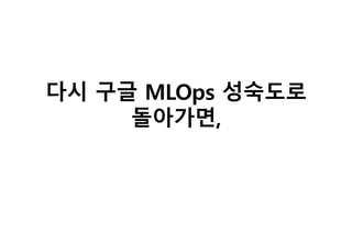 다시 구글 MLOps 성숙도로
돌아가면,
 