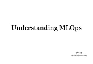 0
Understanding MLOps
2021.4.22
ChunMK
(chunmk80@gmail.com)
 