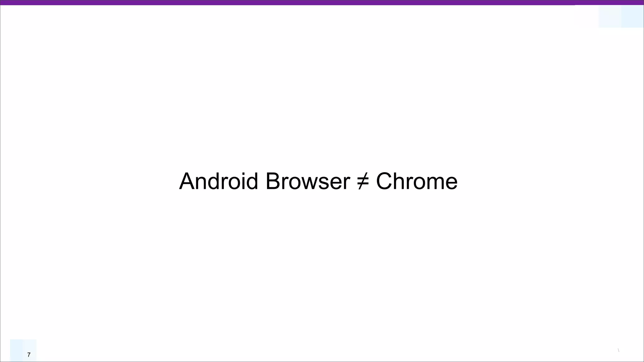 Android Browser ≠ Chrome




                               
7
 