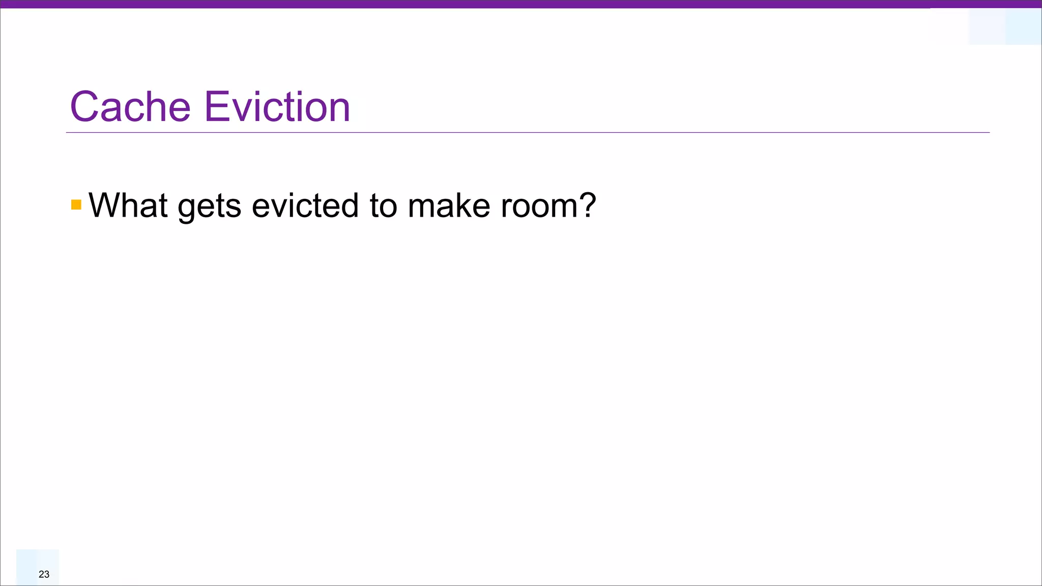 Cache Eviction

     § What gets evicted to make room?




23
 